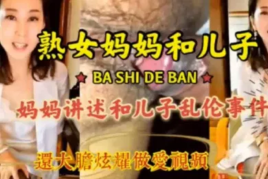 【乱伦】母子激情乱伦畜生儿子贪恋妈妈美色各种姿势抽插