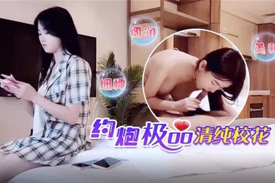 【学生萝莉】萝莉社柒哥酒店约外围3000元约炮零零后极品清纯美女校花细腰圆润美乳妹子瞅着眼熟貌似给老金草过