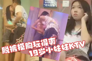 【乱伦】KTV探花19岁小妹妹KTV偷拍粉嫩软萌乖巧拉到角落脱裤摸胸玩得爽