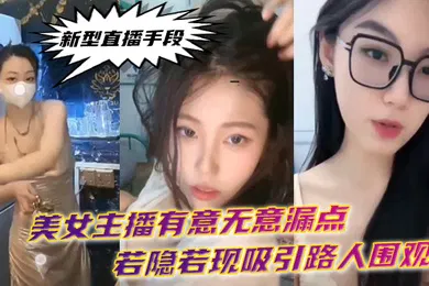 【主播网红】新型直播手段美女主播有意无意漏点若隐若现吸引路人围观