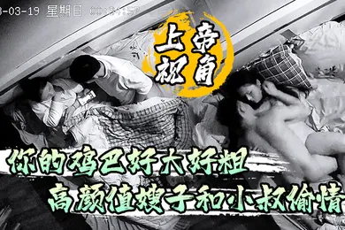 【乱伦】上帝视角你的鸡巴好大好粗高颜值嫂子和小叔偷情被草到淫淫乱语