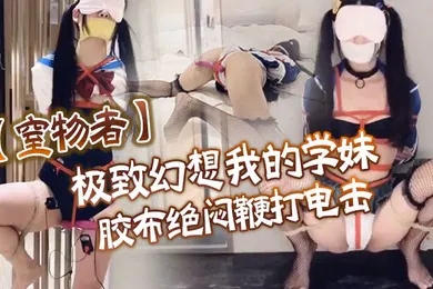 【SM调教】窒物者极致幻想_我的学妹_胶布绝闷鞭打电击