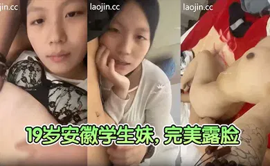 【学生萝莉】19岁安徽学生妹，完美露脸，清纯校园风，奶子大，无毛粉穴