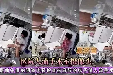 【自拍偷拍】医院人流手术室摄像头偷拍被麻醉的妹子做人流手术