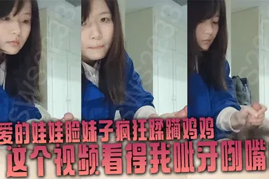 【自拍偷拍】可爱的娃娃脸妹子疯狂蹂躏鸡鸡这个视频看得我呲牙咧嘴的