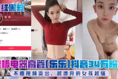 【网曝黑料】网红黑料老板电器高管乐乐抖音34万粉丝不雅视频流出越漂亮的女孩越骚
