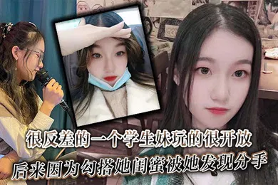【学生萝莉】很反差的一个学生妹玩的很开放内射肛交口爆都玩过后来因为勾搭她闺蜜被她发现分手