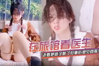 【自拍偷拍】在旅馆看医生还要把裤子脱了但事后感觉舒服多了