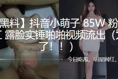 【主播网红】抖音小.萌子8.5W粉丝.超级网红露脸.实锤啪啪.视频流出太顶了