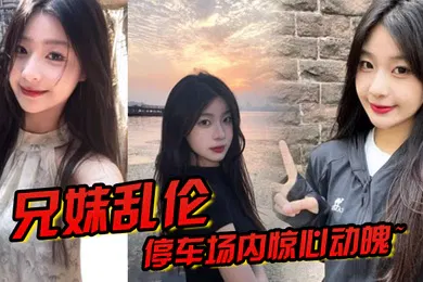 【乱伦】兄妹乱伦停车场内惊心动魄妹妹香甜小嘴第一次口交激情车震雪嫩白虎又滑又紧上头榨喷狂射