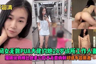 【自拍偷拍】4K超清阅女无数PUA大佬约炮24岁诊所工作人妻骚婊说肉棒比她老公的大无套内射对话多超刺激