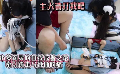 【学生萝莉】主人请打我吧_小萝莉灵的自我反省之路_牵引跪走马鞭抽的痛_羞耻心加大