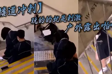 【自拍偷拍】楼道冲刺玩的的就是刺激_户外露出啪啪_被发现就是社死_极品反差
