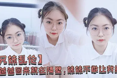 【乱伦】兄妹乱伦爸爸回来就在隔壁妹妹不敢让我操经不住我的软磨硬泡还是被我操喷水了