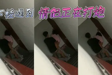 【自拍偷拍】下楼遇到情侣正在打炮