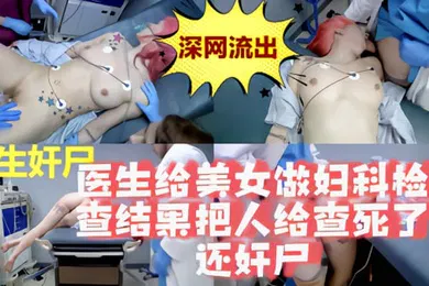 【其他】暗网流出美女抢救无效医生索性奸尸