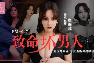 【自拍偷拍】唐雨菲PM046.至命坏男人下集复仇的终点恶女沦为母狗被操S