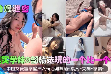 【网曝黑料】劲爆泄密真实学妹9部精选中国女孩留学欧洲大玩沙滩裸晒素人女神学霸玩的一个比一个花