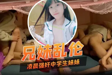 【学生萝莉】兄妹乱伦凌晨性欲来了只好强奸中学生妹妹妹妹也好配合