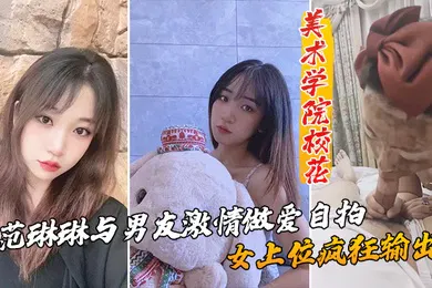 【自拍偷拍】美术学院校花_范琳琳与男友激情做爱自拍女上位疯狂输出