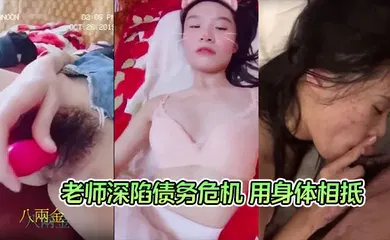 【自拍偷拍】老师深陷债务危机 用身体相抵 曾以高师大国文系第一名成绩毕业