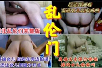【乱伦】乱伦门真实父女乱伦合集
