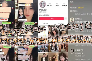 【网曝黑料】抖音50万粉丝网红水煮白切的瓜网传被爆流出金主定制视频真假另说视频挺好看的