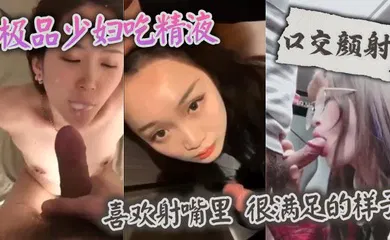 【口交自慰】极品少妇吃精液，喜欢射嘴里 ，很满足的样子