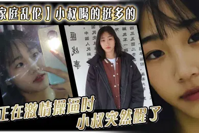 【乱伦】家庭乱伦小叔喝的挺多的现在应该是醉了坐到了小叔的身旁我就脱掉小叔的的裤子正在激情操逼时小叔突然醒了问欣怡你在干嘛