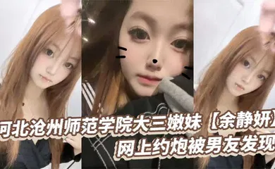 【自拍偷拍】河北沧州师范学院大三嫩妹【余静妍】网上约炮被男友发现 小伙怒爆私拍泄愤！