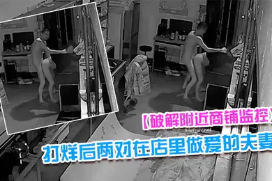 【自拍偷拍】破解附近商铺监控偷拍到打烊后两对在店里做爱的夫妻