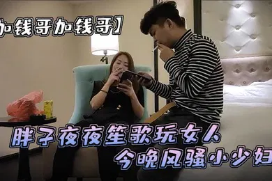 【自拍偷拍】加钱哥加钱哥清晰度吊打全场胖子夜夜笙歌玩女人今晚风骚小少妇漂亮淫荡极品尤物high爆全场