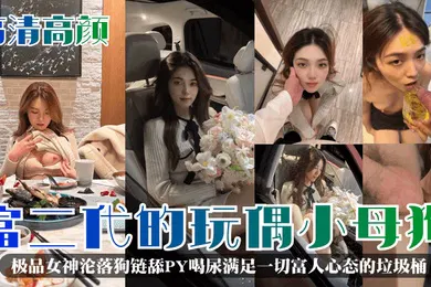 【自拍偷拍】高清高颜富二代的玩偶小母狗极品女神沦落狗链舔PY喝尿满足一切富人心态的垃圾桶