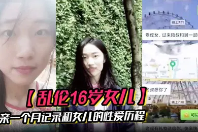 【乱伦】乱伦16岁女儿父亲一个月记录和女儿的性爱历程