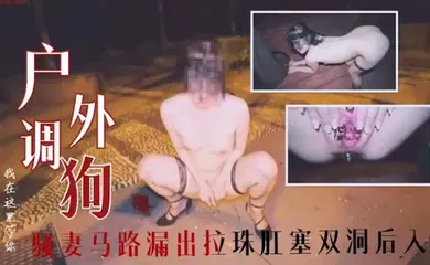 【SM调教】户外调教骚妻马路漏出拉珠肛塞双洞后入