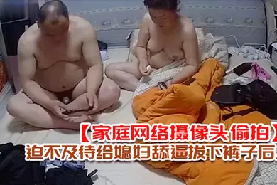 【自拍偷拍】家庭网络摄像头偷拍老王外地出差回来媳妇给收拾行李老王迫不及待给媳妇舔逼拔下裤子后入