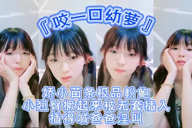 【学生萝莉】超嫩青春小萝莉咬一口幼萝娇小苗条极品粉鲍小翘臀撅起来被无套插入插得喊爸爸淫叫