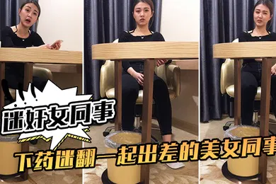 【强奸迷奸】迷奸女同事下药迷翻一起出差的美女同事掰开她的大腿猛插她的小黑鲍