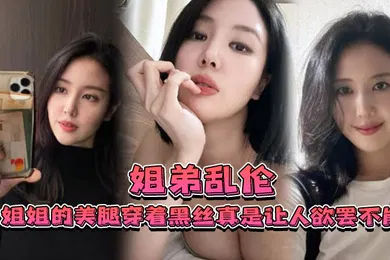 【丝袜制服】姐弟乱伦姐姐的美腿穿着黑丝真是让人欲罢不能不得不说长得好看的人就算是偷拍也很好看0