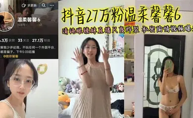 【网曝黑料】抖音27万粉温柔馨馨6 清纯眼镜妹直播尺度炸裂 私密偷情视频曝光