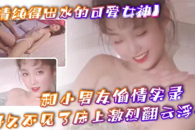 【无码高清】清纯得出水的可爱女神粉粉小巧的奶子太经典了和小男友偷情实录小男友从窗户爬上她的床好久不见了床上激烈翻云浮云