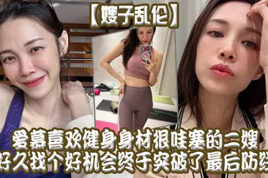 【乱伦】嫂子乱伦爱慕喜欢健身身材很哇塞的二嫂好久找个好机会终于突破了最后防线
