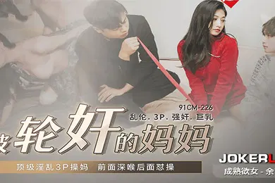 【乱伦】余丽被轮奸的妈妈_顶级淫乱3P操妈前面深喉后面怼操