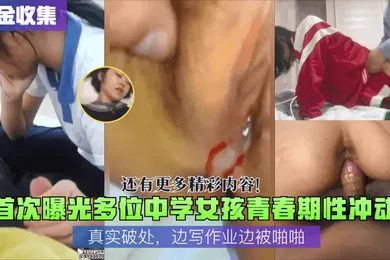 【网曝黑料】重金收集首次曝光多位中学女孩青春期性冲动真实破处边写作业边被啪啪还有更多精彩内容