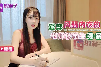 【学生萝莉】糖糖爱穿风骚内衣的老师被学生强暴