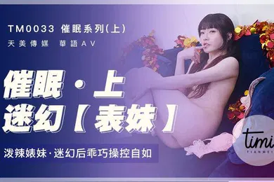 【乱伦】沈娜娜催眠系列上迷幻表妹_泼辣婊妹迷幻后乖巧操控自如
