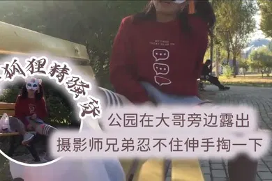 【自拍偷拍】小狐狸精骚货公园在大哥旁边露出跳蛋塞逼摄影师兄弟忍不住伸手掏一下