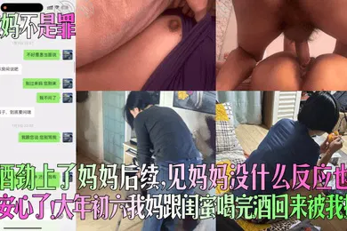 【乱伦】趁酒劲上了妈妈后续，见妈妈没什么反应也算安心了！大年初六我妈跟闺蜜喝完酒回来被我操！