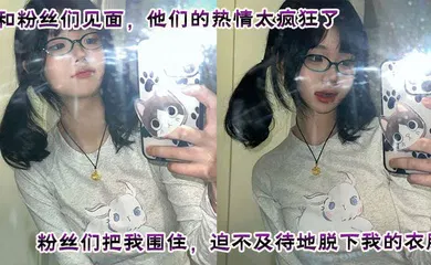 【强奸迷奸】和粉丝们见面，他们的热情太疯狂了。粉丝们把我围住，迫不及待地脱下我的衣服。他们轮流和我爱爱，四次内射，让我沉醉在快感中。这是一次疯狂又满足的经历，粉丝们给我留下了美好而难忘的回忆