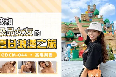 【自拍偷拍】高瑶梨香我和极品女优的夏日浪漫之旅